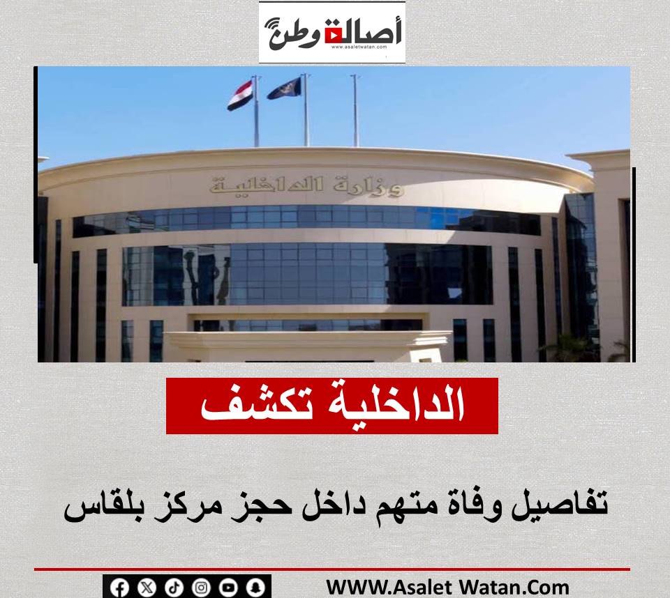 الداخلية تكشف تفاصيل وفاة متهم داخل حجز مركز بلقاس