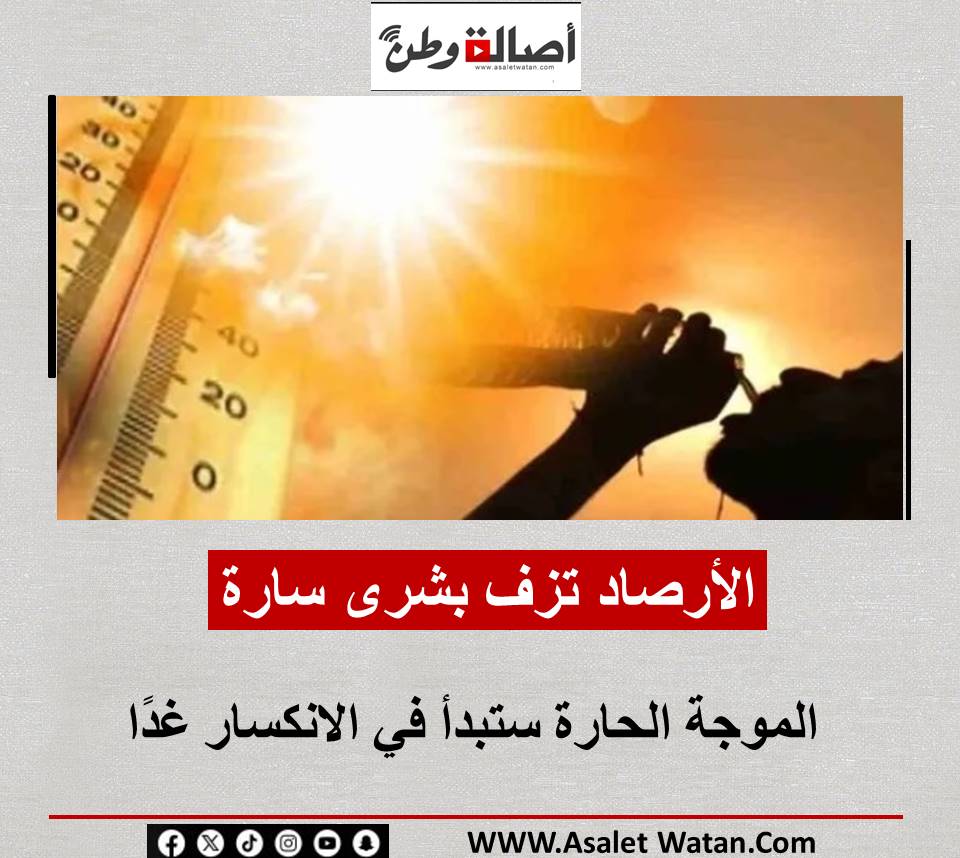 الأرصاد تزف بشرى سارة: الموجة الحارة ستبدأ في الانكسار غدًا