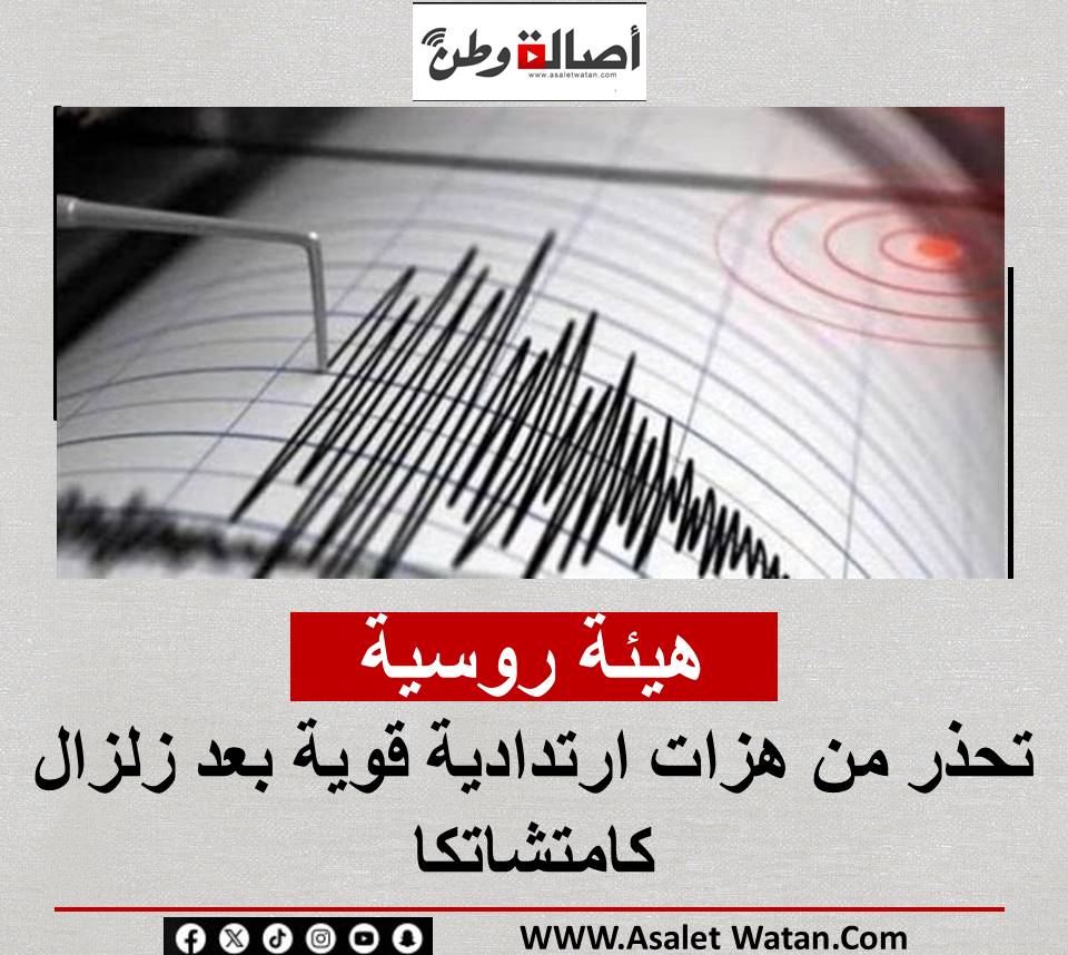 هيئة روسية تحذر من هزات ارتدادية قوية بعد زلزال كامتشاتكا