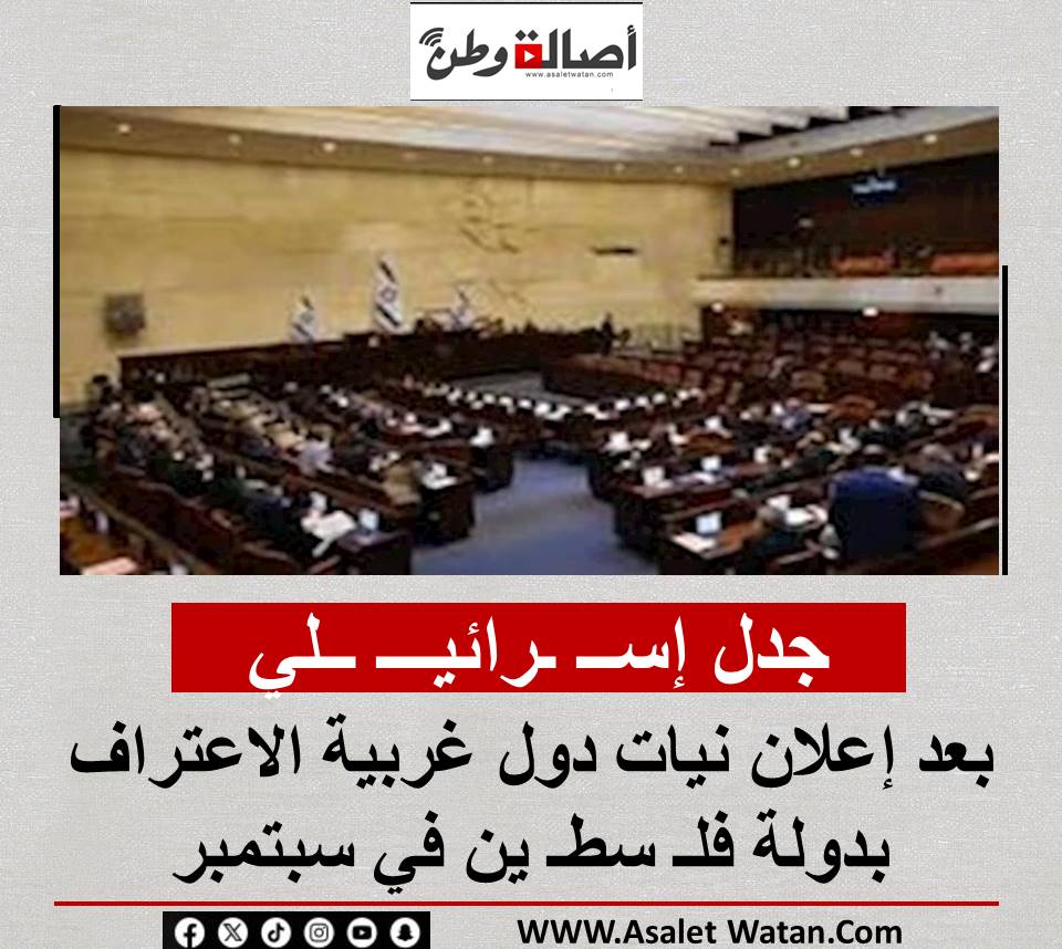 جدل إســ ـرائيـــ ــلي بعد إعلان نيات دول غربية الاعتراف بدولة فلـ سطـ ين في سبتمبر