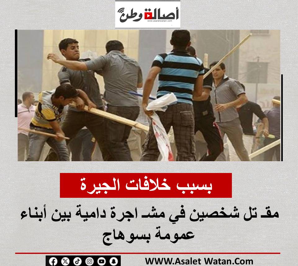 بسبب خلافات الجيرة.. مقـ تل شخصين في مشـ اجرة دامية بين أبناء عمومة بسوهاج