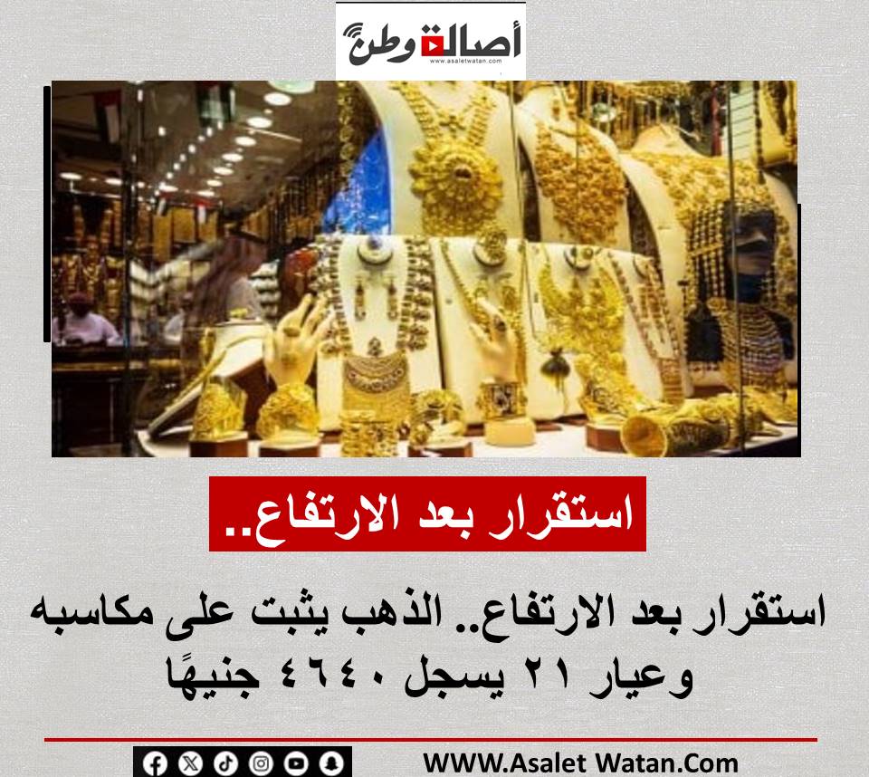 استقرار بعد الارتفاع.. الذهب يثبت على مكاسبه وعيار 21 يسجل 4640 جنيهًا