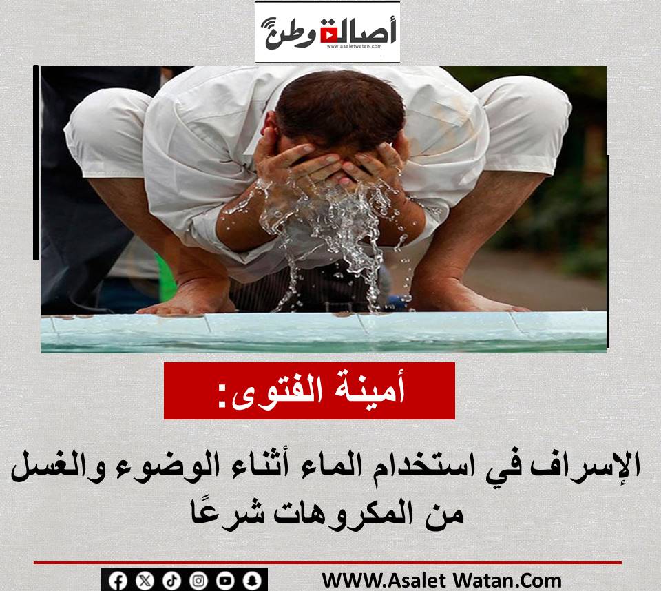 أمينة الفتوى: الإسراف في استخدام الماء أثناء الوضوء والغسل من المكروهات شرعًا