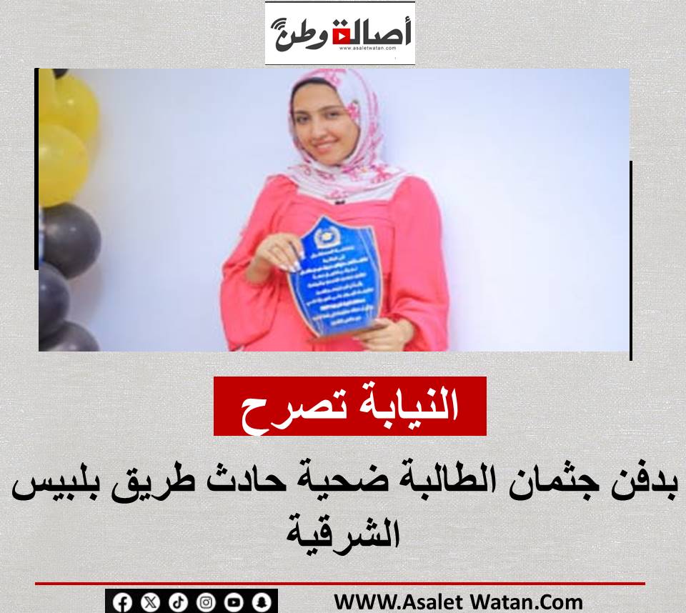 النيابة تصرح بدفن جثـ مان الطالبة ضحية حـ ادث طريق بلبيس الشرقية
