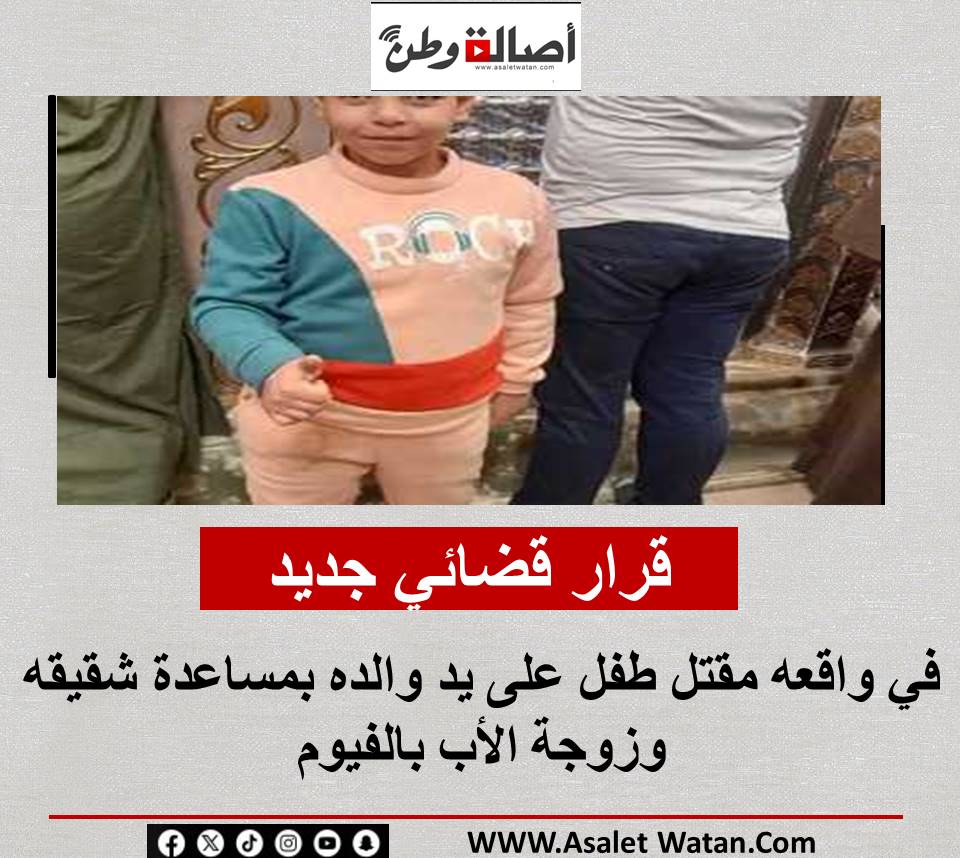 قرار قضائي جديد في واقعه مقتل طفل على يد والده بمساعدة شقيقه وزوجة الأب بالفيوم