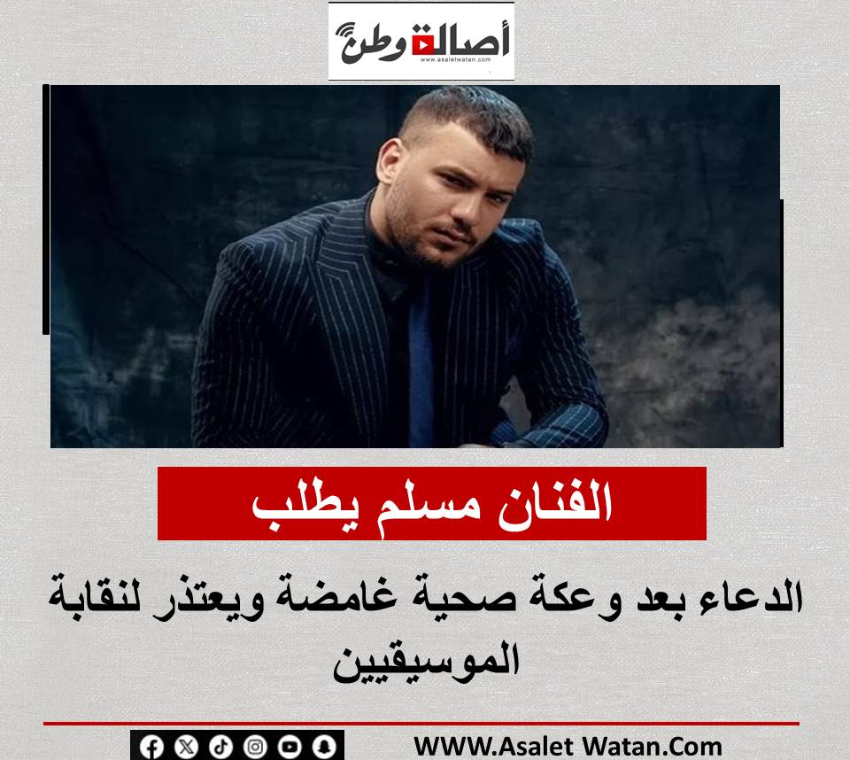 الفنان مسلم يطلب الدعاء بعد وعكة صحية غامضة ويعتذر لنقابة الموسيقيين