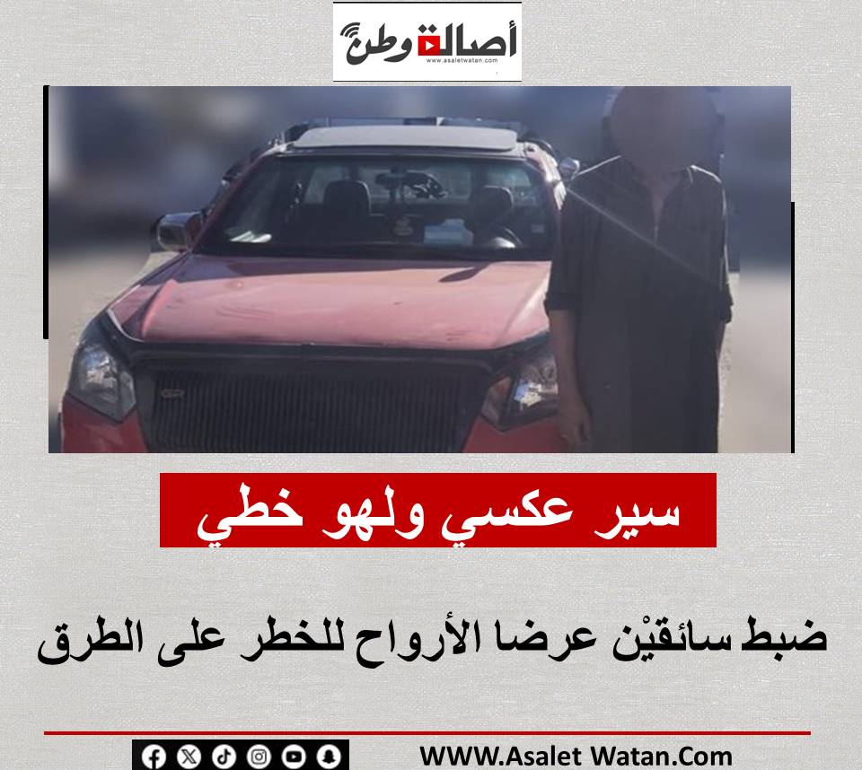 سير عكسي ولهو خطير.. ضبط سائقيْن عرضا الأرواح للخطر على الطرق