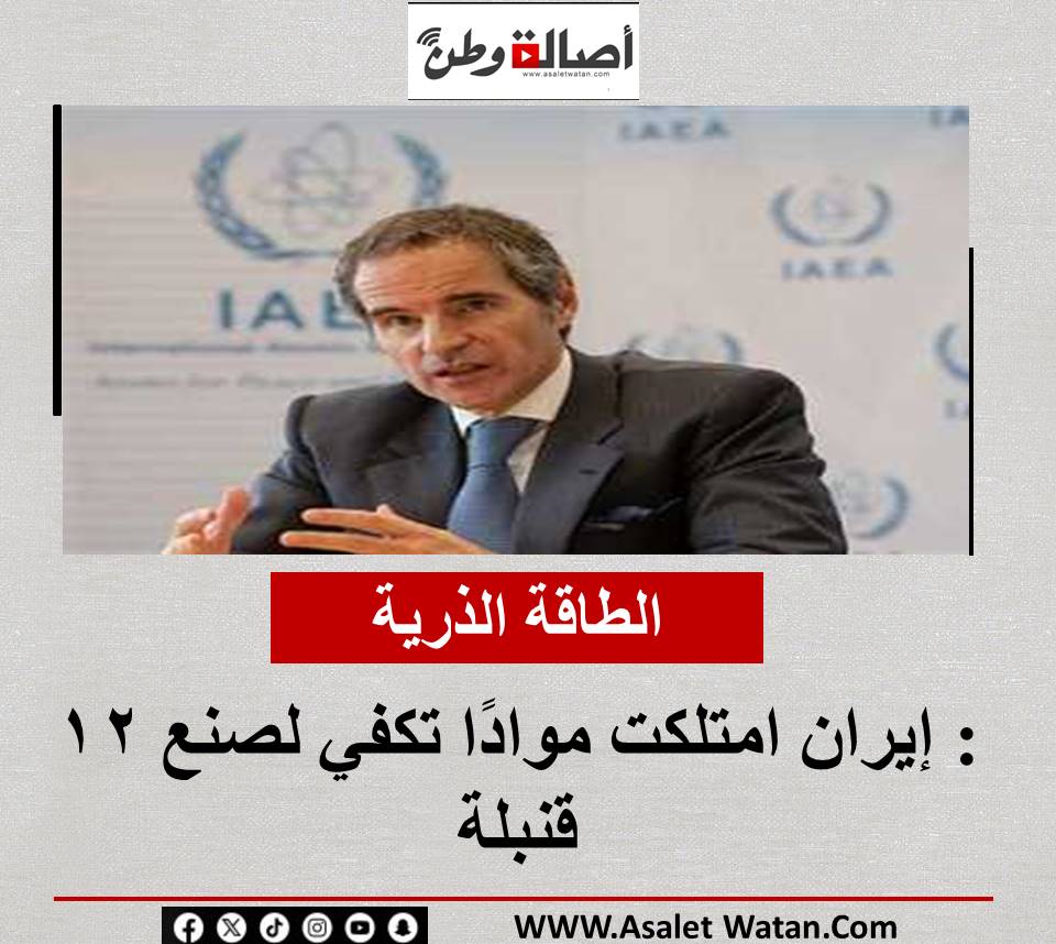 الطاقة الذرية: إيران امتلكت موادًا تكفي لصنع 12 قنبلة