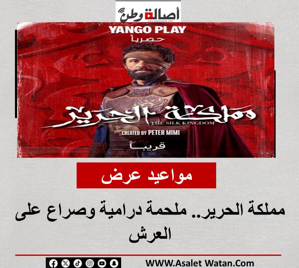 مواعيد عرض مملكة الحرير.. ملحمة درامية وصراع على العرش
