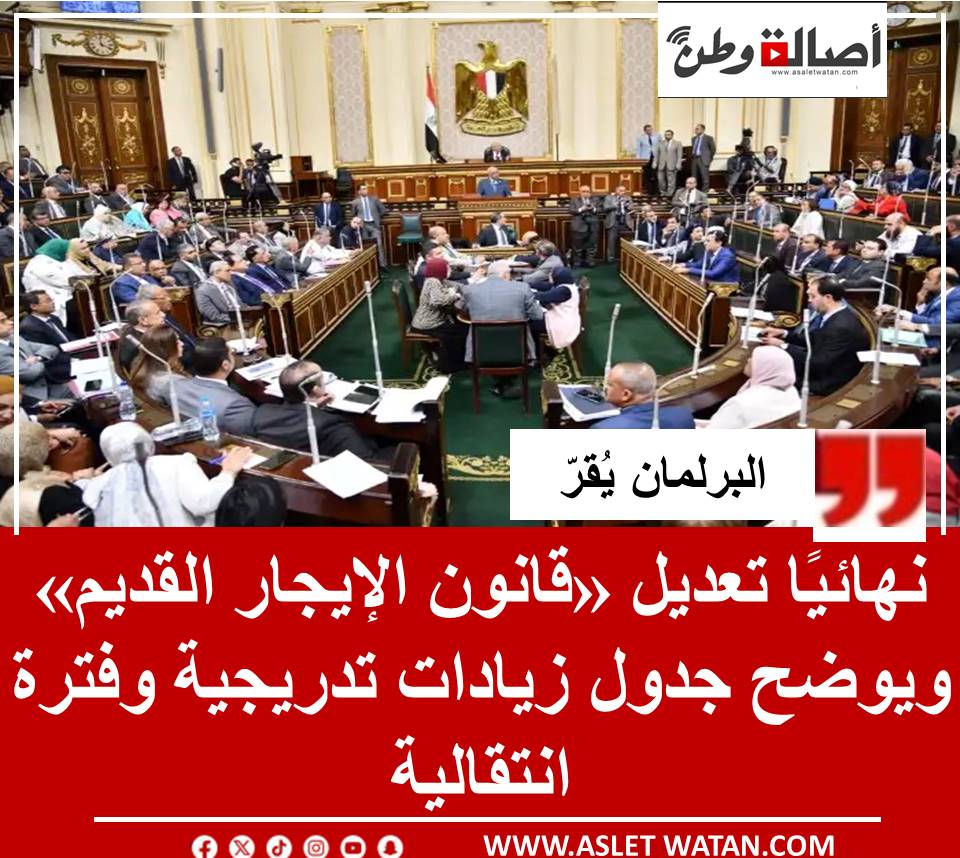 البرلمان يُقرّ نهائيًا تعديل «قانون الإيجار القديم» ويوضح جدول زيادات تدريجية وفترة انتقالية