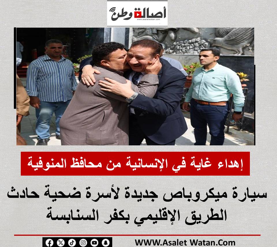 محافظ المنوفية: سيارة ميكروباص جديدة لأسرة ضحية حادث الطريق الإقليمي بكفر السنابسة