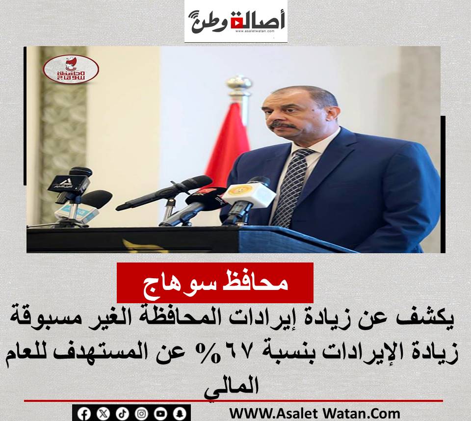 محافظ سوهاج يكشف عن زيادة إيرادات المحافظة الغير مسبوقة … زيادة الإيرادات بنسبة 67% عن المستهدف للعام المالي