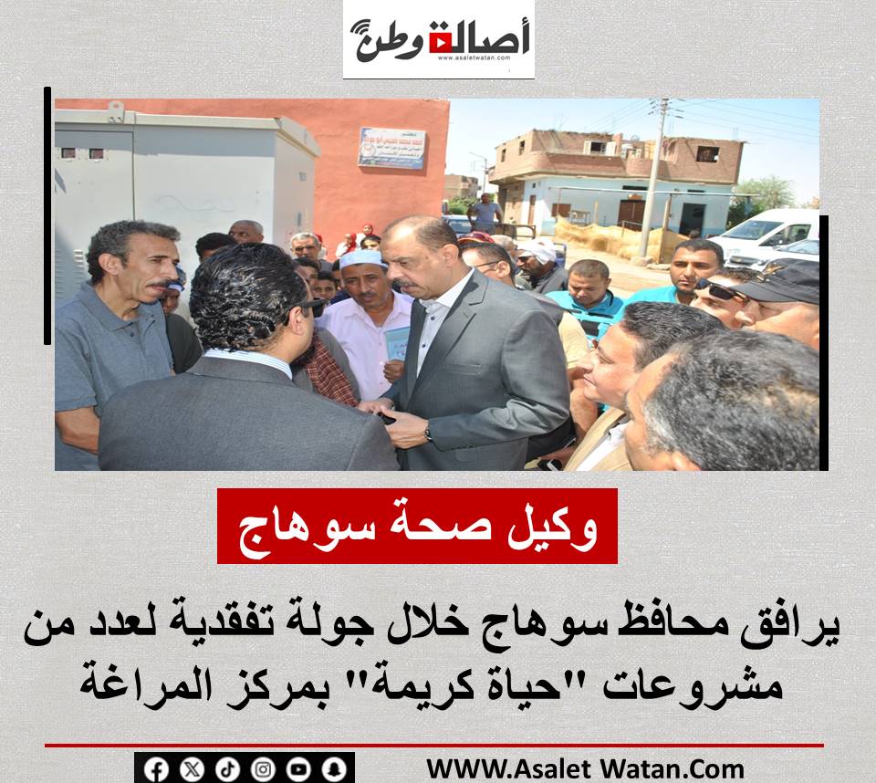وكيل صحة سوهاج يرافق محافظ سوهاج خلال جولة تفقدية لعدد من مشروعات “حياة كريمة” بمركز المراغة