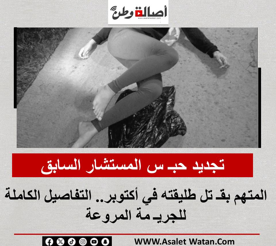 تجديد حبـ س المستشار السابق المتهم بقـ تل طليقته في أكتوبر.. التفاصيل الكاملة للجريـ مة المروعة