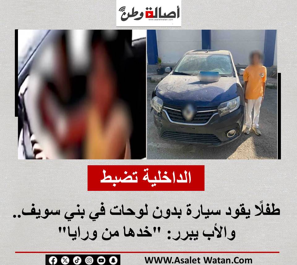 الداخلية تضبط طفلًا يقود سيارة بدون لوحات في بني سويف.. والأب يبرر: “خدها من ورايا”