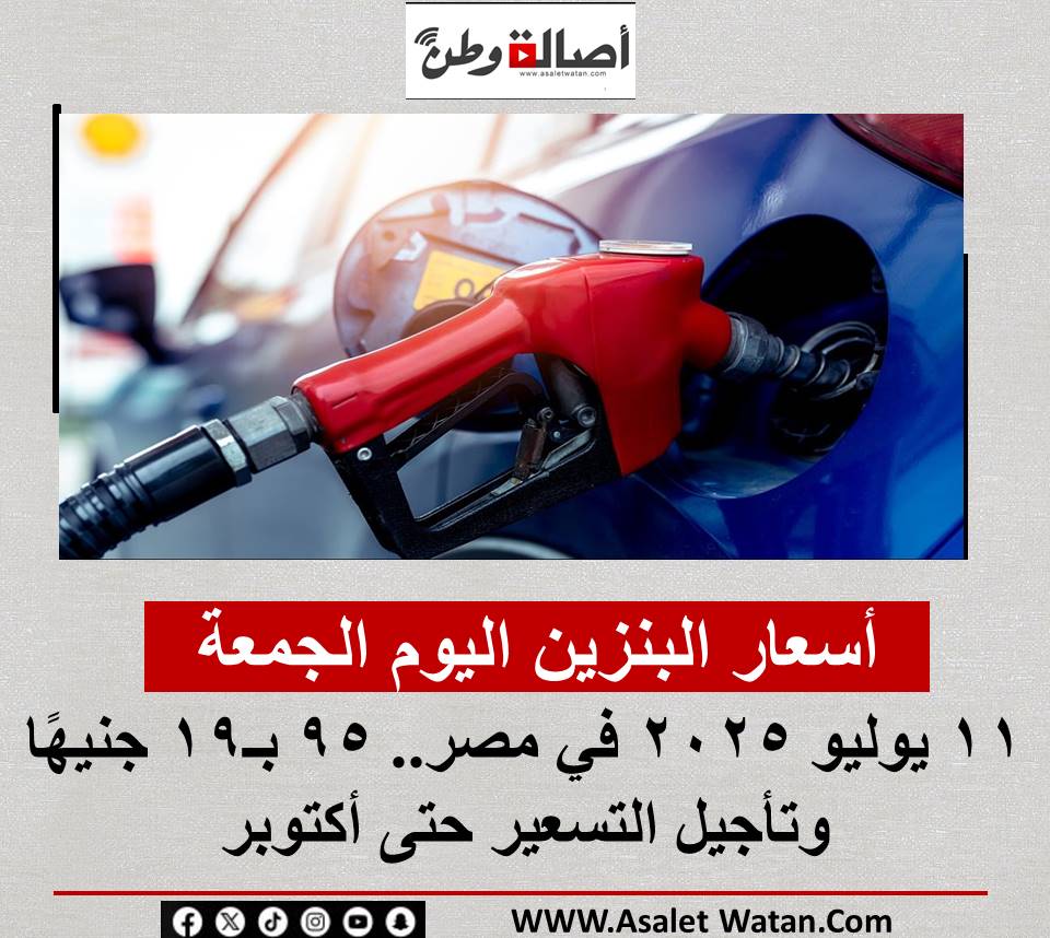 أسعار البنزين اليوم الجمعة 11 يوليو 2025 في مصر.. 95 بـ19 جنيهًا وتأجيل التسعير حتى أكتوبر