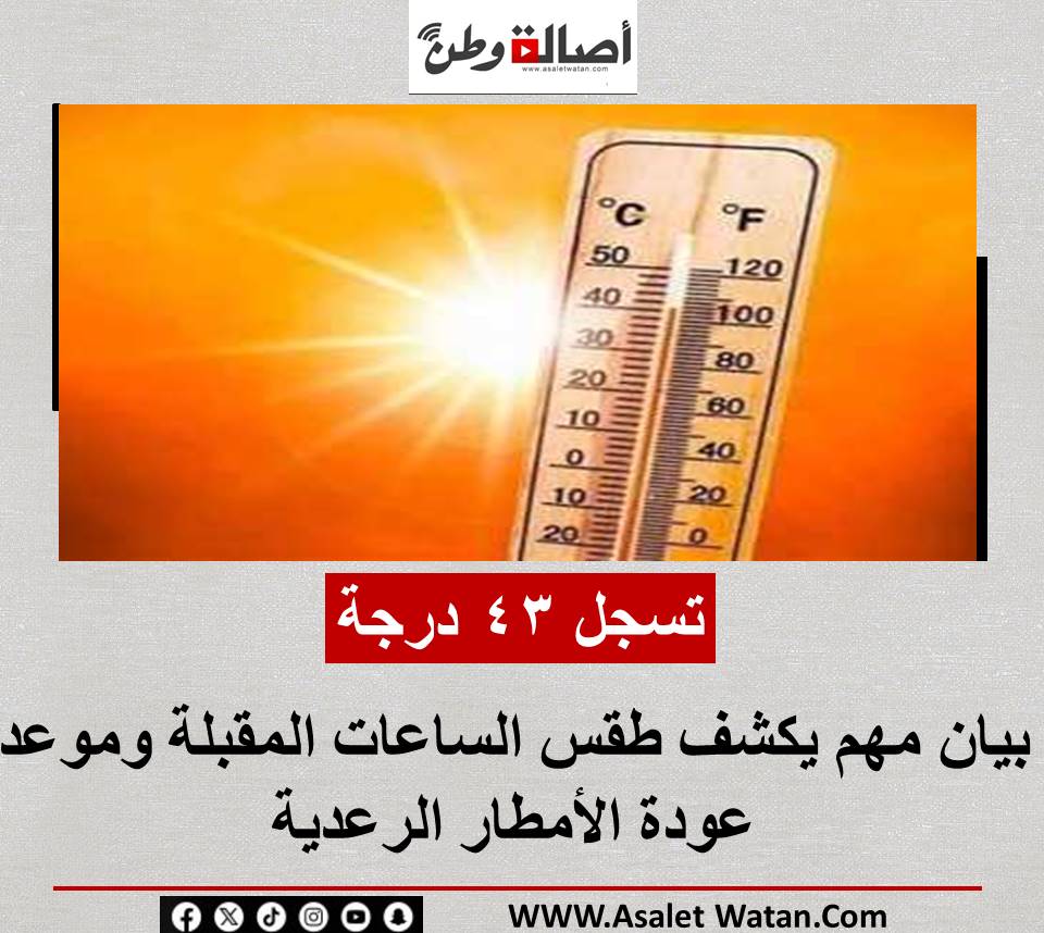 تسجل 43 درجة.. بيان مهم يكشف طقس الساعات المقبلة وموعد عودة الأمطار الرعدية