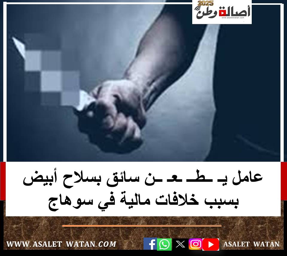 عامل يـ ــطــ ـعـ ــن سائق بسلاح أبيض بسبب خلافات مالية في سوهاج