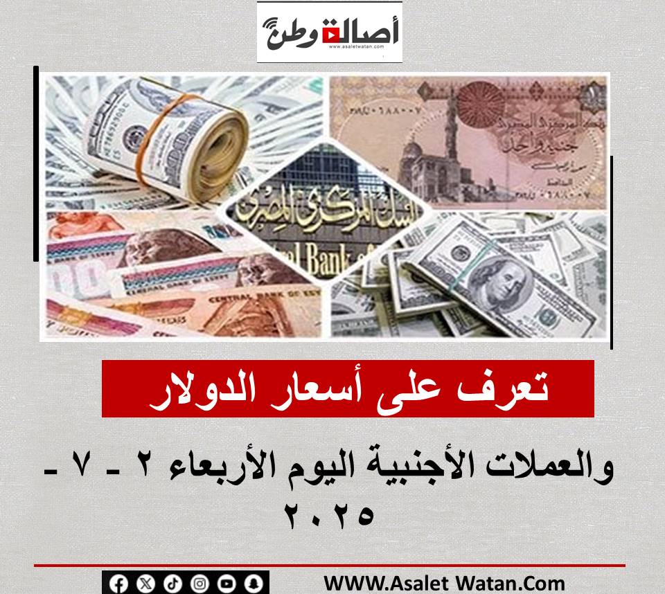 تعرف على أسعار الدولار والعملات الأجنبية اليوم الأربعاء 2 – 7 – 2025