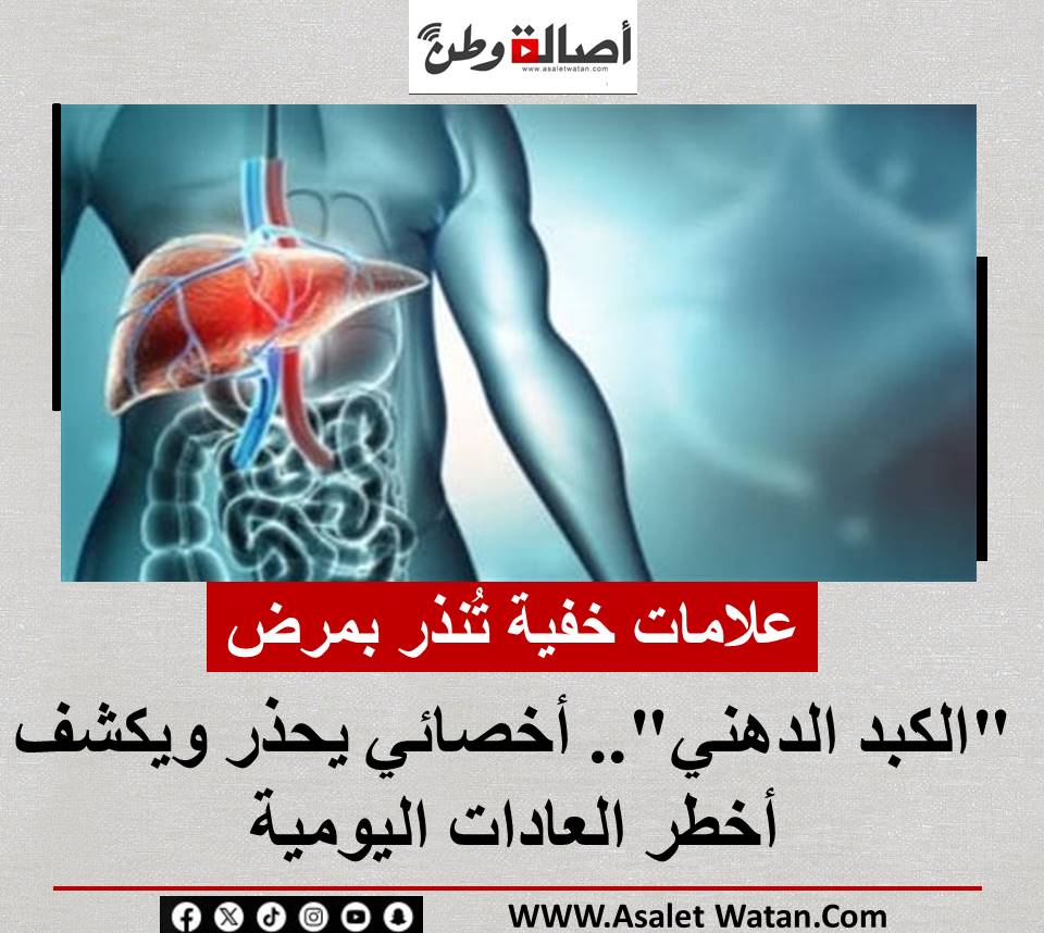 علامات خفية تُنذر بمرض “الكبد الدهني”.. أخصائي يحذر ويكشف أخطر العادات اليومية