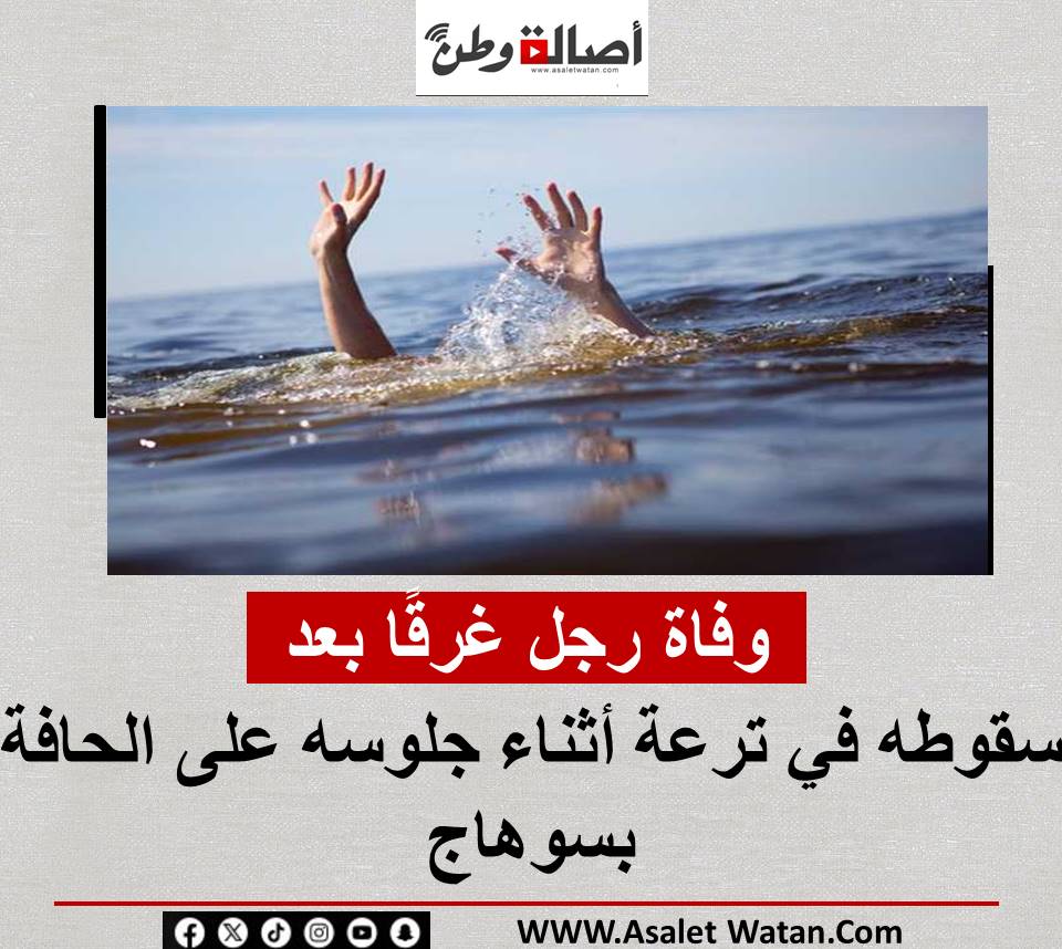 وفــ ـاة رجل غرقًا بعد سقوطه في ترعة أثناء جلوسه على الحافة بسوهاج
