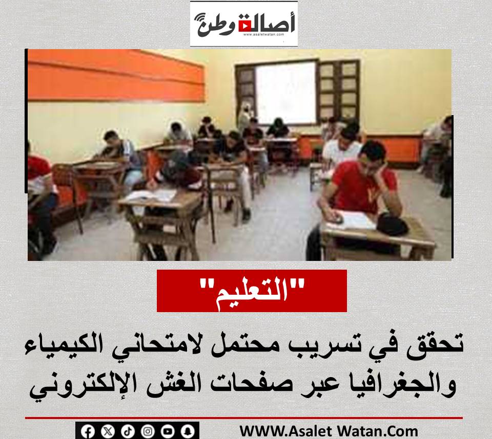 “التعليم” تحقق في تسريب محتمل لامتحاني الكيمياء والجغرافيا عبر صفحات الغش الإلكتروني