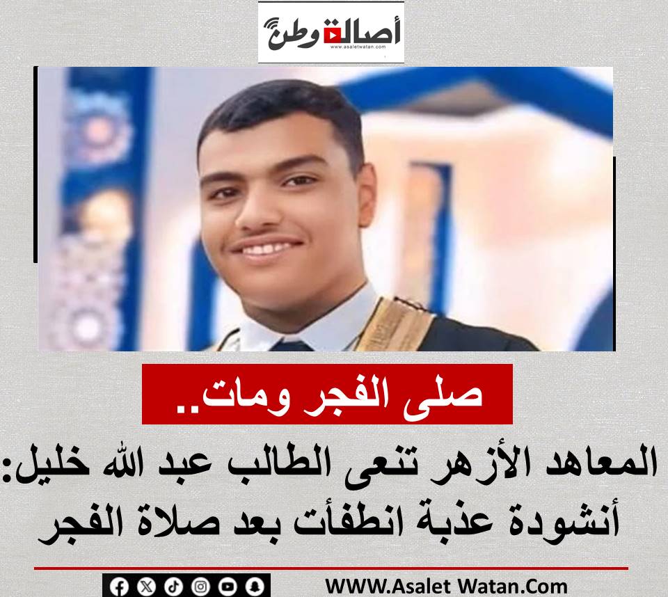 صلى الفجر ومات.. المعاهد الأزهر تنعى الطالب عبد الله خليل: أنشودة عذبة انطفأت بعد صلاة الفجر