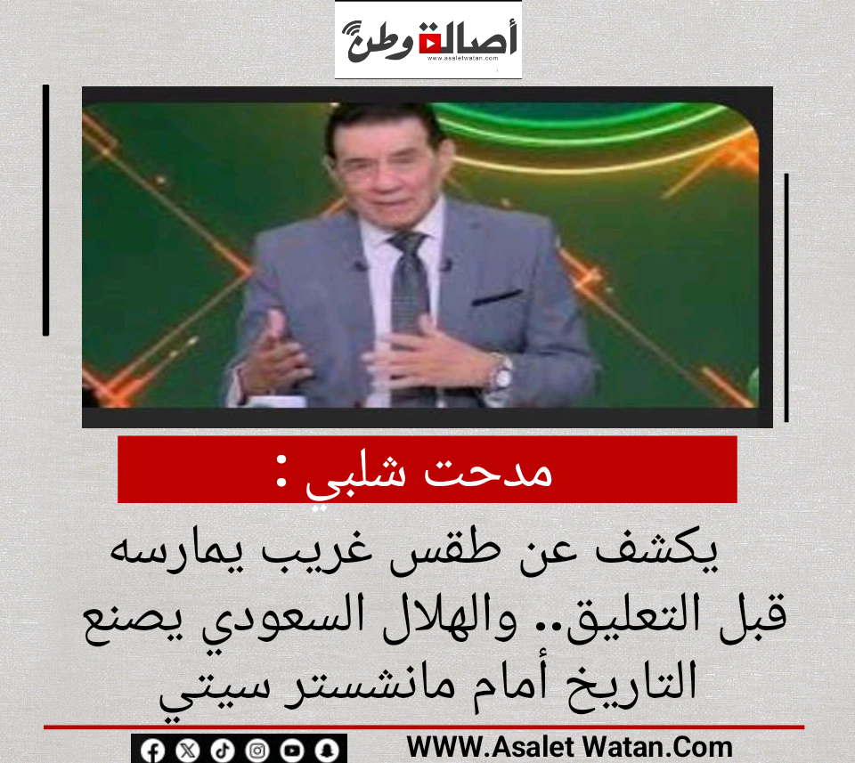 مدحت شلبي يكشف عن طقس غريب يمارسه قبل التعليق.. والهلال السعودي يصنع التاريخ أمام مانشستر سيتي