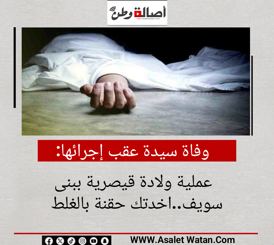 وفاة سيدة عقب إجرائها عملية ولادة قيصرية ببنى سويف..اخدتك حقنة بالغلط