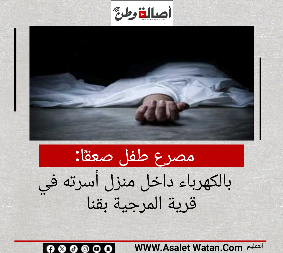 مصرع طفل صعقًا بالكهرباء داخل منزل أسرته في قرية المرجية بقنا
