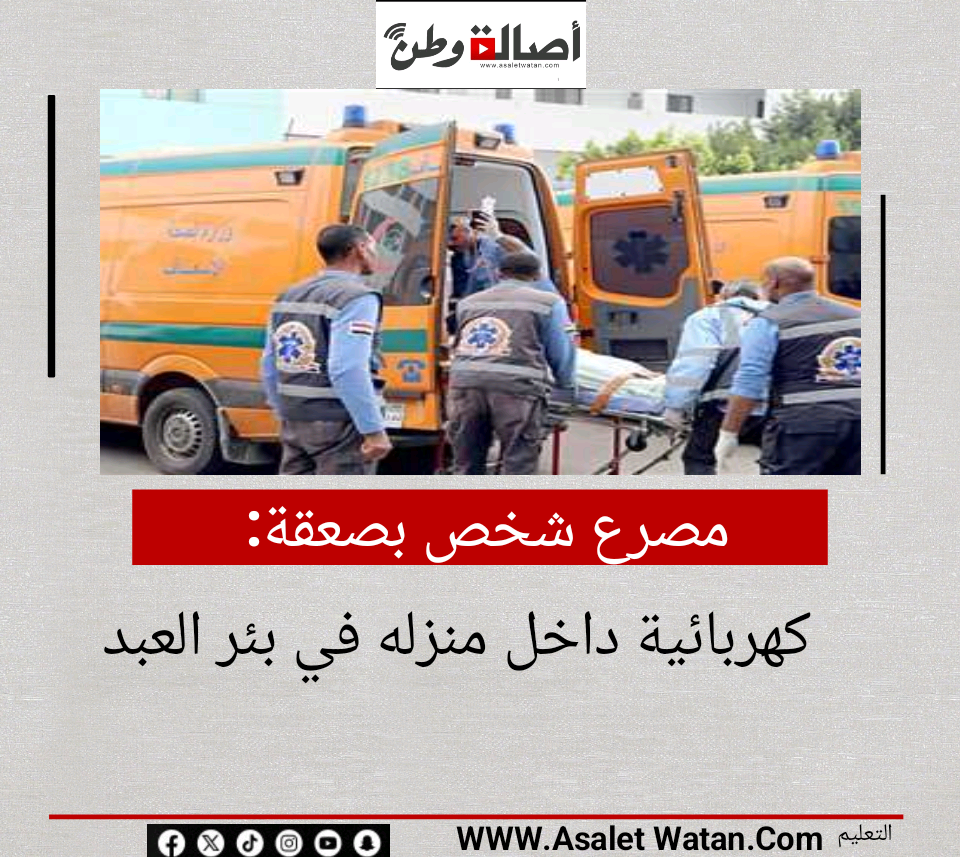 مصرع شخص بصعقة كهربائية داخل منزله في بئر العبد