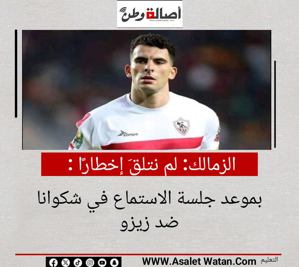 الزمالك: لم نتلقَ إخطارًا بموعد جلسة الاستماع في شكوانا ضد زيزو