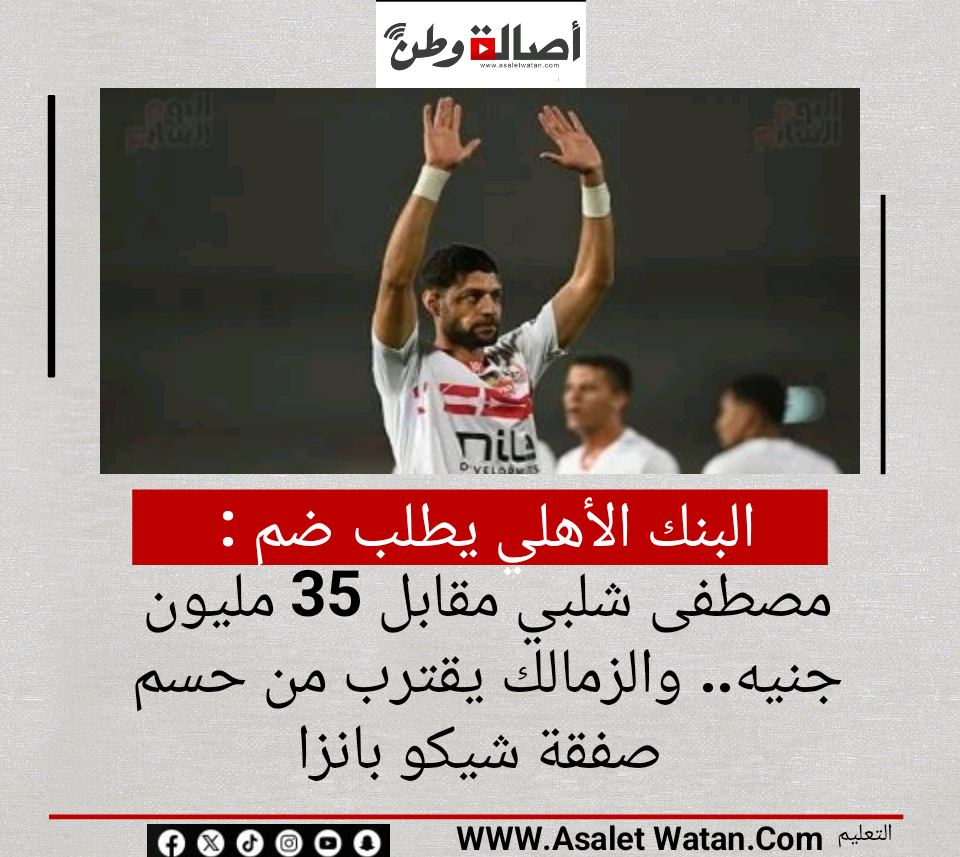 البنك الأهلي يطلب ضم مصطفى شلبي مقابل 35 مليون جنيه.. والزمالك يقترب من حسم صفقة شيكو بانزا