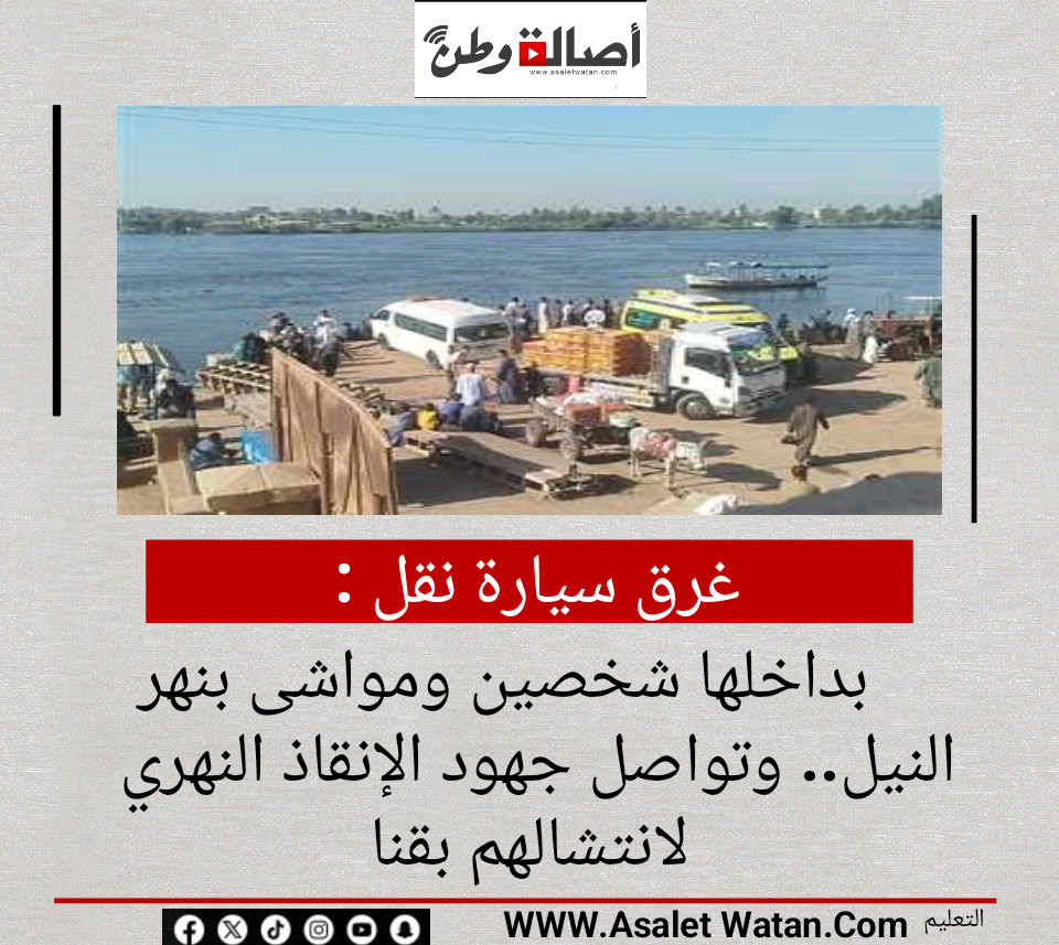 غرق سيارة نقل بداخلها شخصين ومواشى بنهر النيل.. وتواصل جهود الإنقاذ النهري لانتشالهم بقنا
