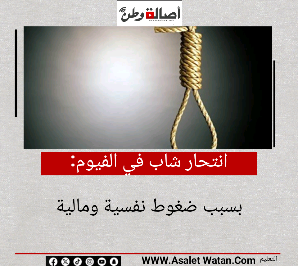 انتحار شاب في الفيوم بسبب ضغوط نفسية ومالية