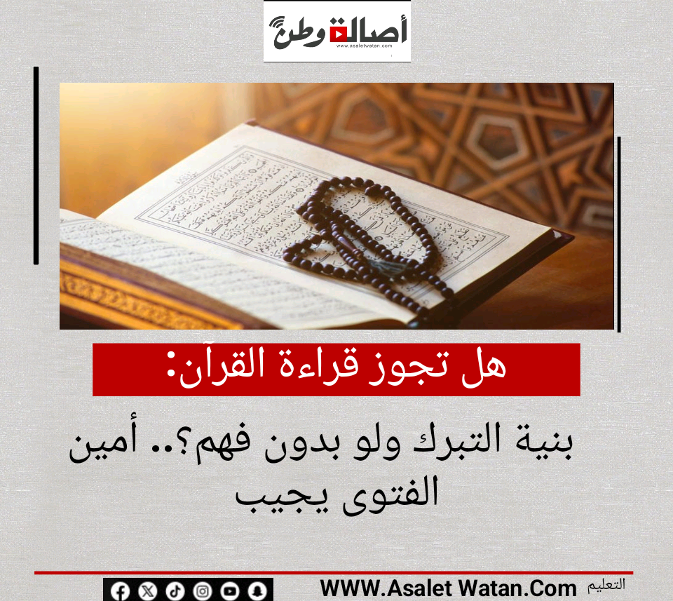 هل تجوز قراءة القرآن بنية التبرك ولو بدون فهم؟.. أمين الفتوى يجيب