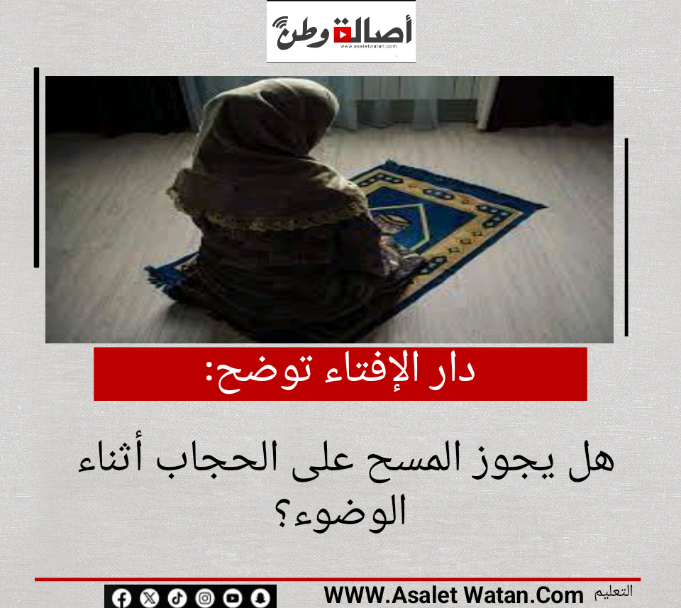 دار الإفتاء توضح: هل يجوز المسح على الحجاب أثناء الوضوء؟