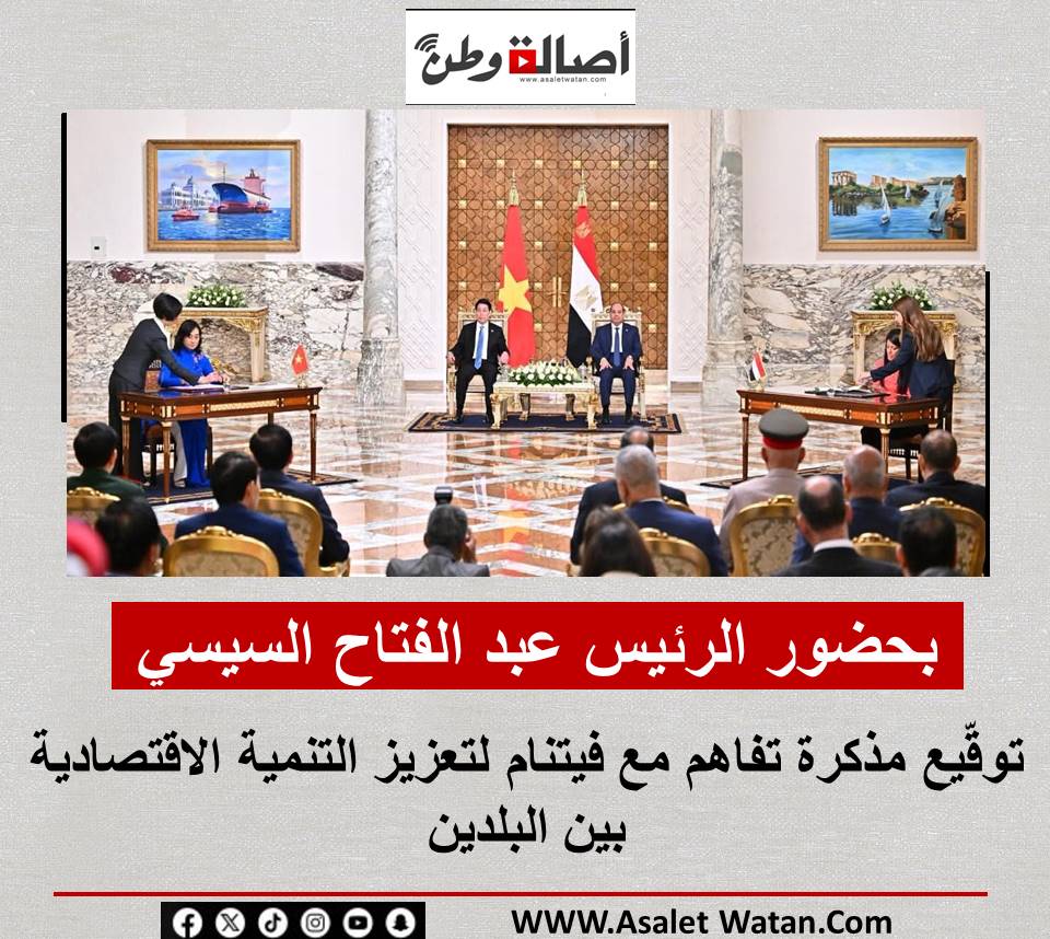 بحضور الرئيس عبد الفتاح السيسي توقّيع مذكرة تفاهم مع فيتنام لتعزيز التنمية الاقتصادية بين البلدين