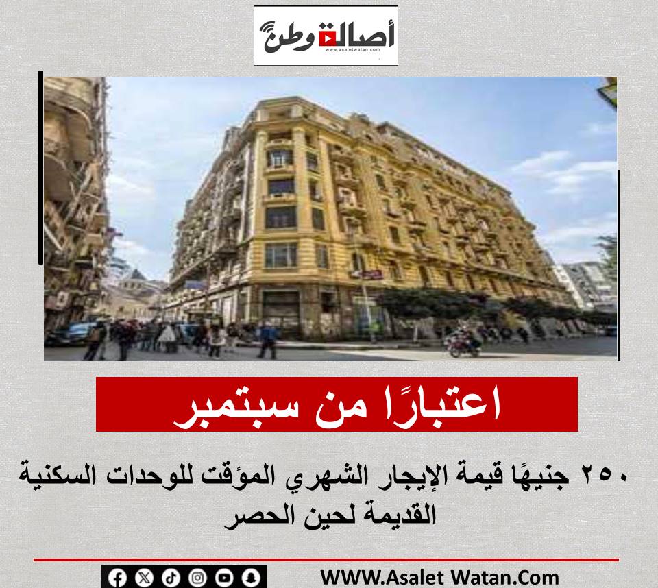 اعتبارًا من سبتمبر.. 250 جنيهًا قيمة الإيجار الشهري المؤقت للوحدات السكنية القديمة لحين الحصر