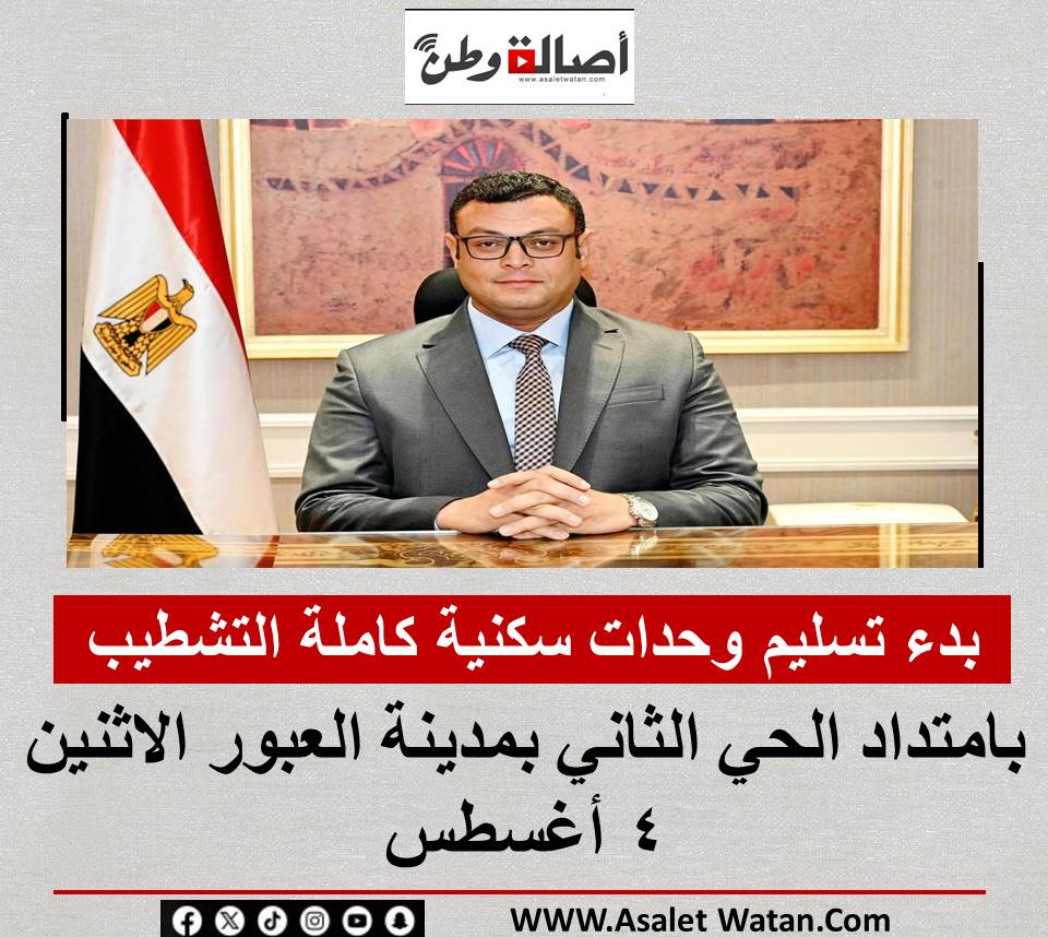 بدء تسليم وحدات سكنية كاملة التشطيب بامتداد الحي الثاني بمدينة العبور الاثنين 4 أغسطس
