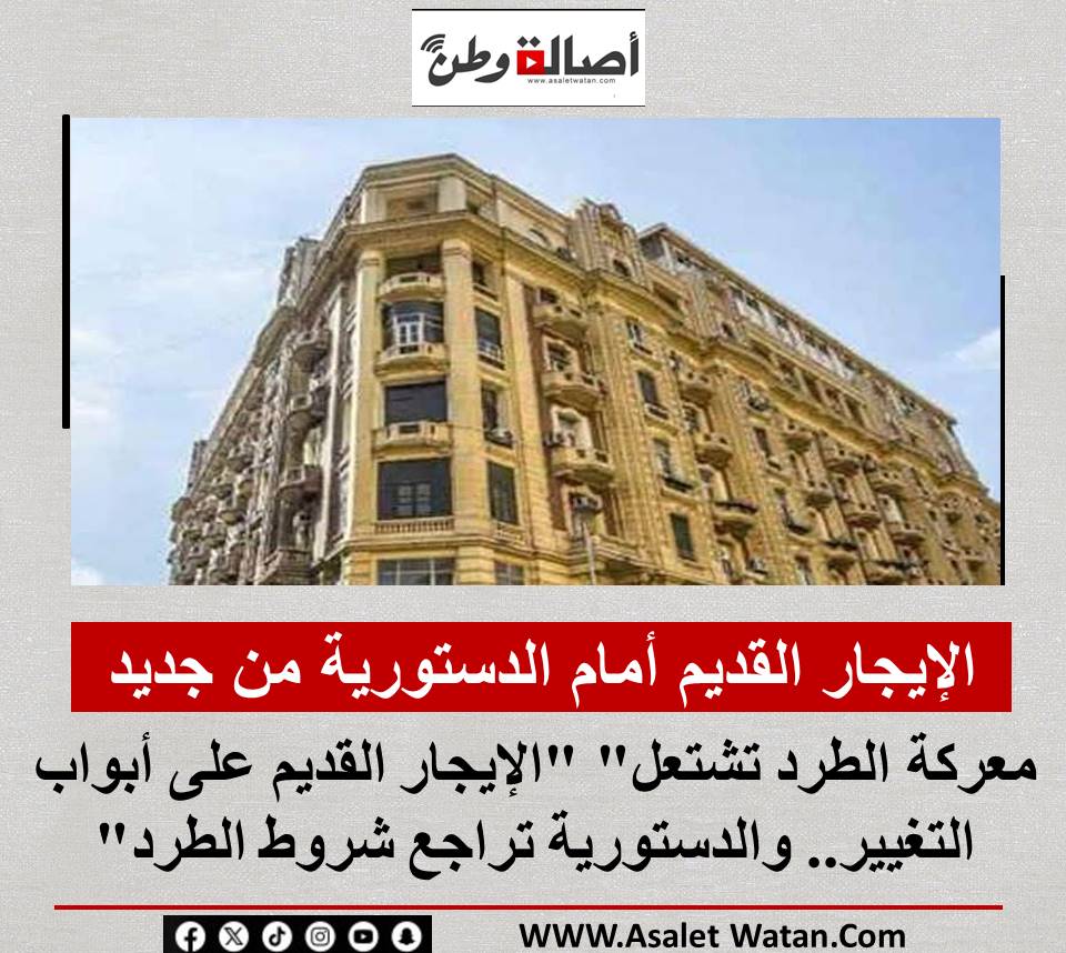 “الإيجار القديم أمام الدستورية من جديد.. معركة الطرد تشتعل” “الإيجار القديم على أبواب التغيير.. والدستورية تراجع شروط الطرد”