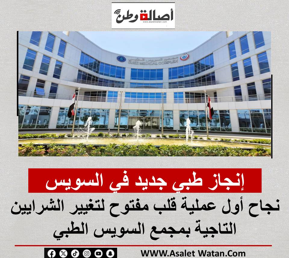 إنجاز طبي جديد في السويس.. نجاح أول عملية قلب مفتوح لتغيير الشرايين التاجية بمجمع السويس الطبي