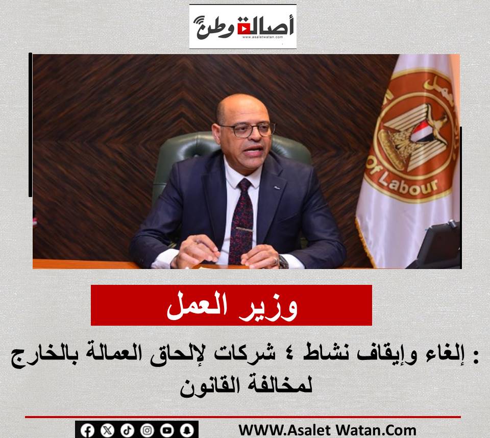 وزير العمل: إلغاء وإيقاف نشاط 4 شركات لإلحاق العمالة بالخارج لمخالفة القانون