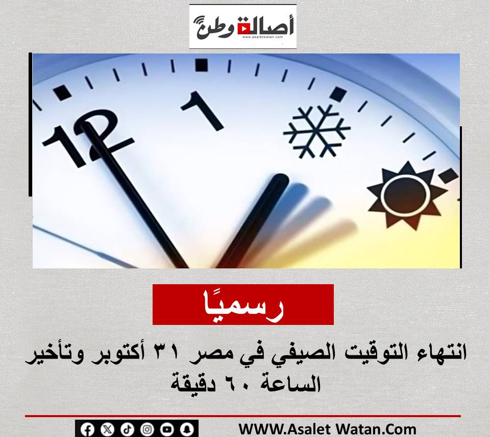 رسمياً.. انتهاء التوقيت الصيفي في مصر 31 أكتوبر وتأخير الساعة 60 دقيقة