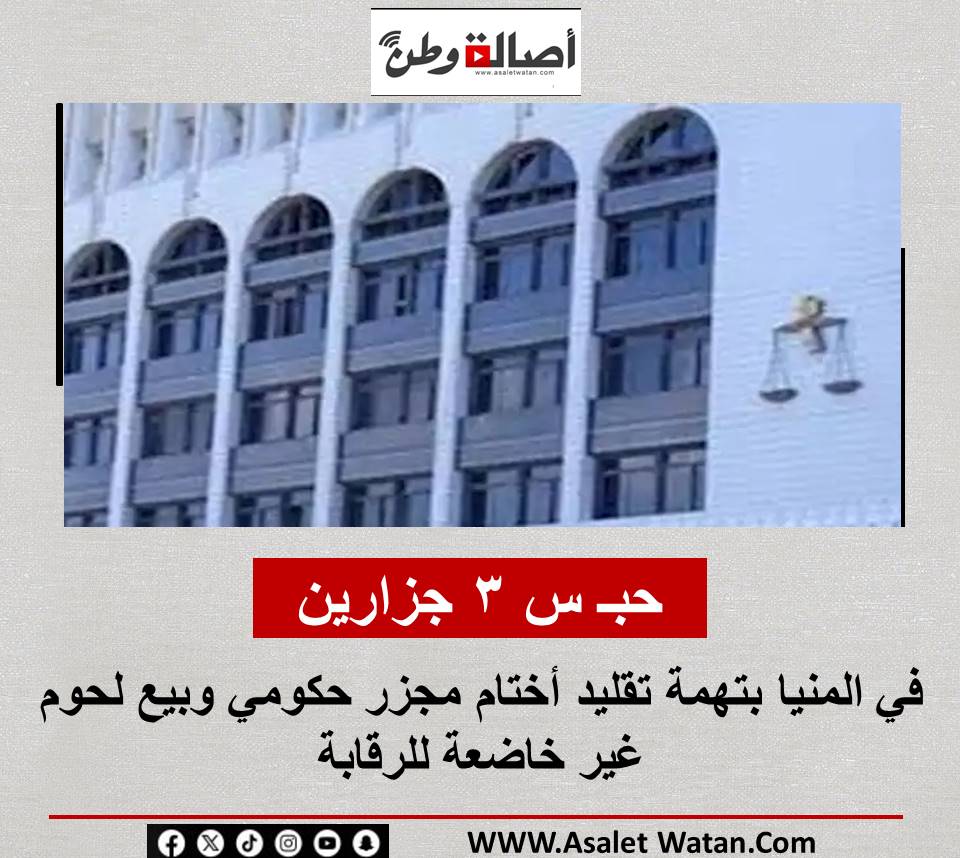 حبـ س 3 جزارين في المنيا بتهمة تقليد أختام مجزر حكومي وبيع لحوم غير خاضعة للرقابة