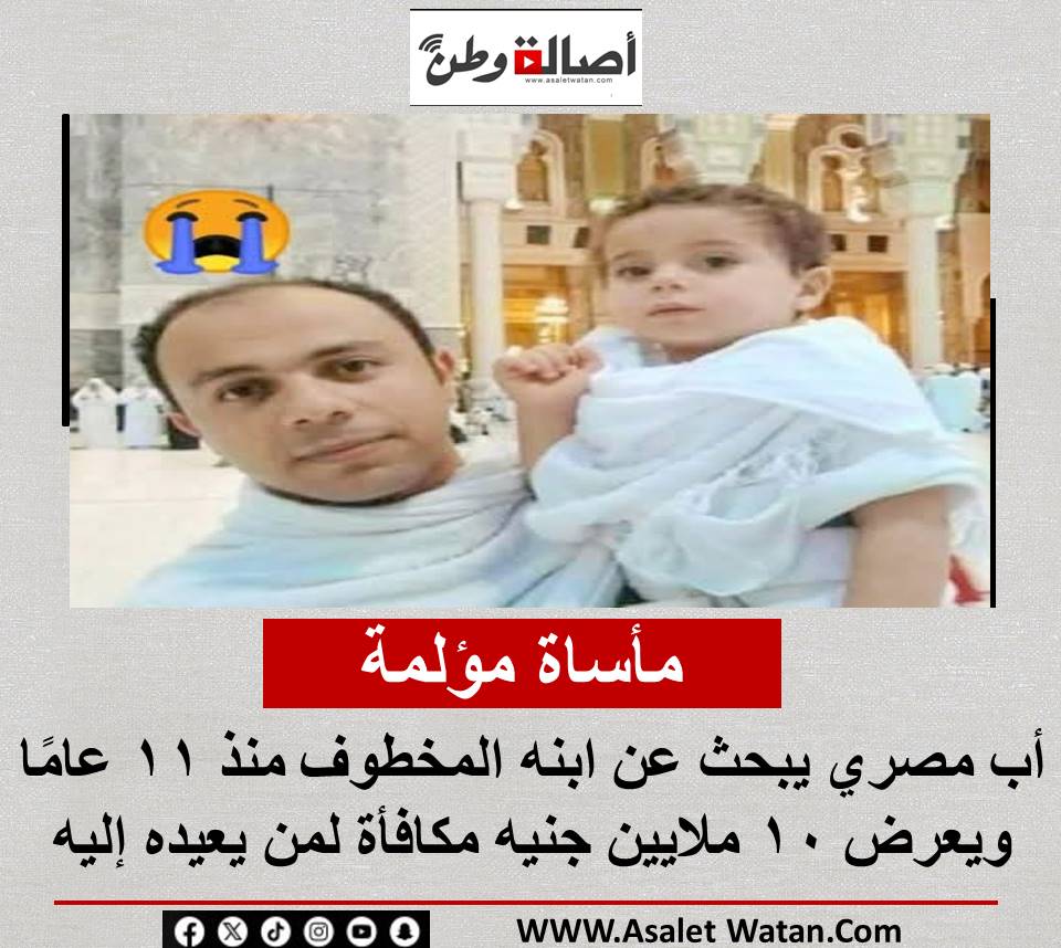 مأساة مؤلمة.. أب مصري يبحث عن ابنه المخطوف منذ 11 عامًا ويعرض 10 ملايين جنيه مكافأة لمن يعيده إليه