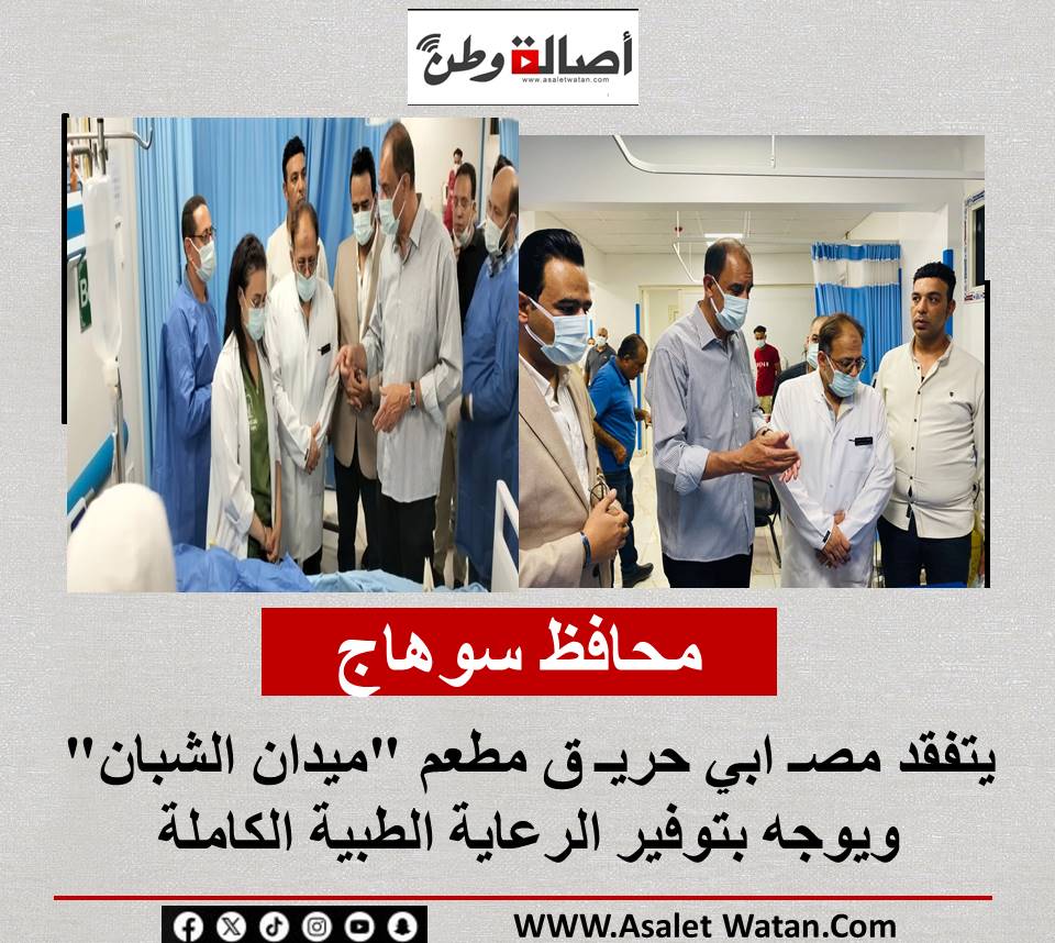 محافظ سوهاج يتفقد مصـ ابي حريـ ق مطعم “ميدان الشبان” ويوجه بتوفير الرعاية الطبية الكاملة