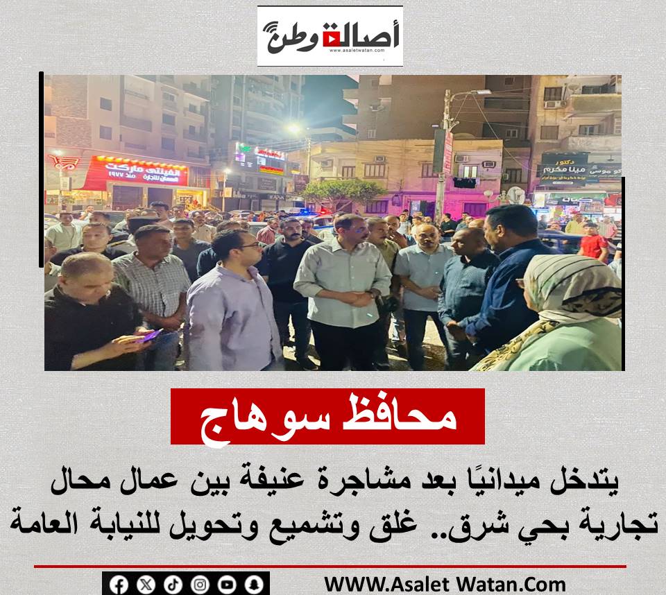 محافظ سوهاج يتدخل ميدانيًا بعد مشاجرة عنيفة بين عمال محال تجارية بحي شرق.. غلق وتشميع وتحويل للنيابة العامة