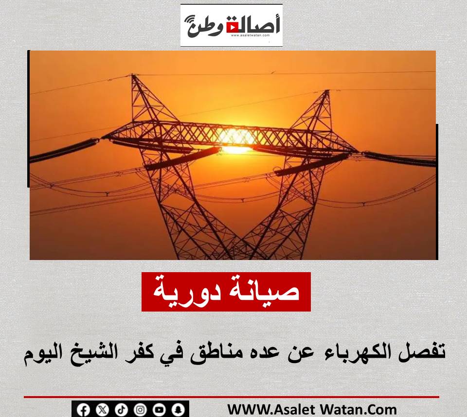 صيانة دورية تفصل الكهرباء عن عده مناطق في كفر الشيخ اليوم