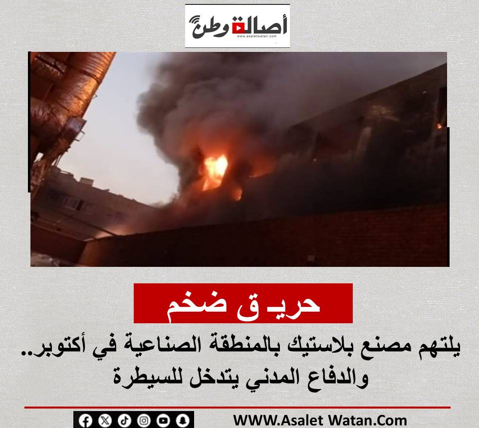 حريـ ق ضخم يلتهم مصنع بلاستيك بالمنطقة الصناعية في أكتوبر.. والدفاع المدني يتدخل للسيطرة